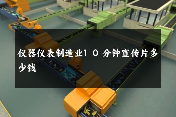 仪器仪表制造业10分钟宣传片多少钱