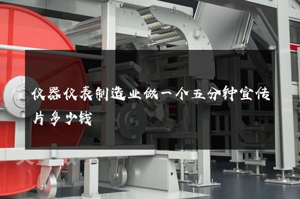 仪器仪表制造业做一个五分钟宣传片多少钱