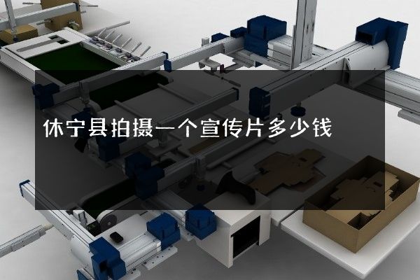 休宁县拍摄一个宣传片多少钱