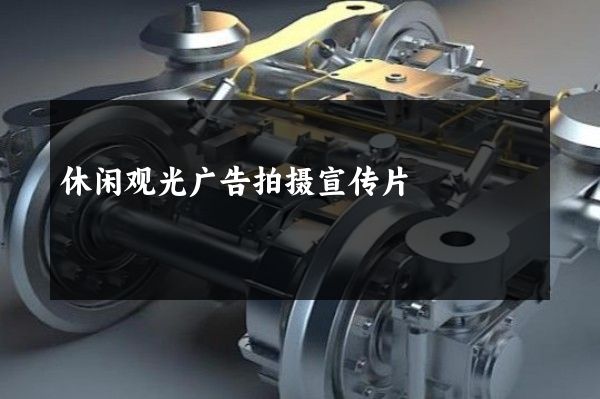 休闲观光广告拍摄宣传片
