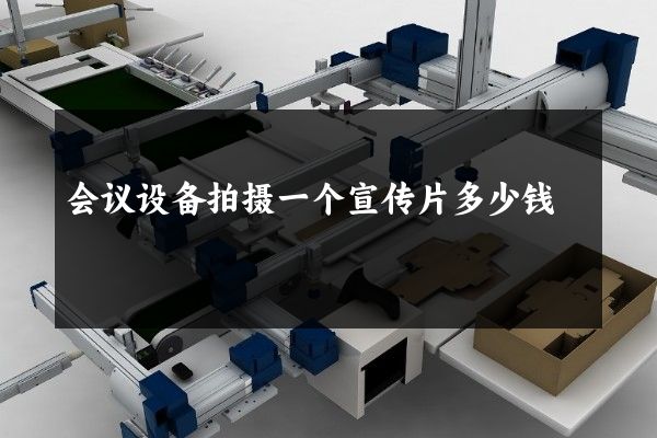 会议设备拍摄一个宣传片多少钱