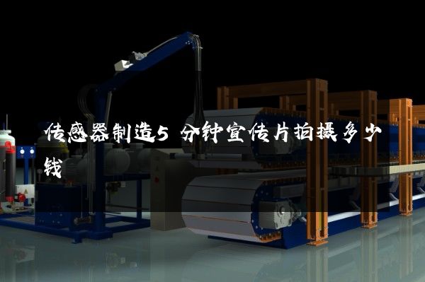 传感器制造5分钟宣传片拍摄多少钱