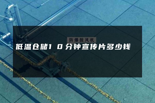 低温仓储10分钟宣传片多少钱
