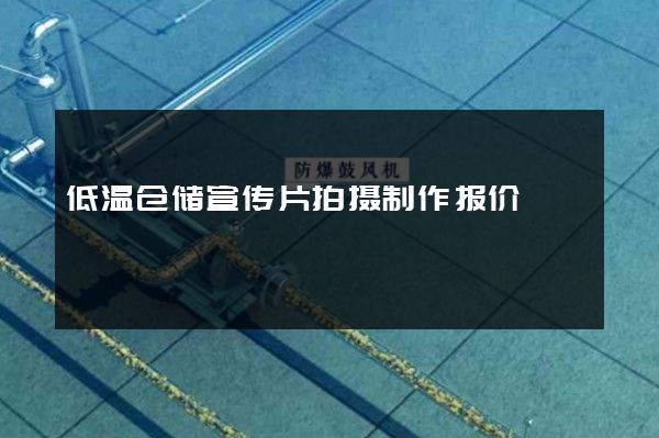 低温仓储宣传片拍摄制作报价