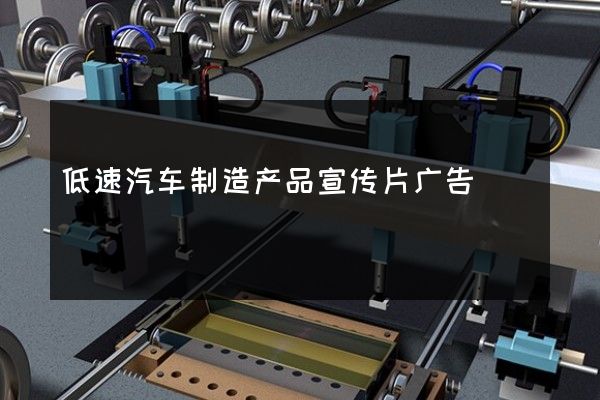 低速汽车制造产品宣传片广告