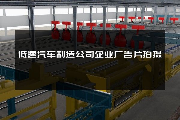 低速汽车制造公司企业广告片拍摄