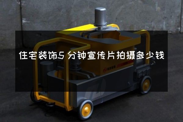 住宅装饰5分钟宣传片拍摄多少钱