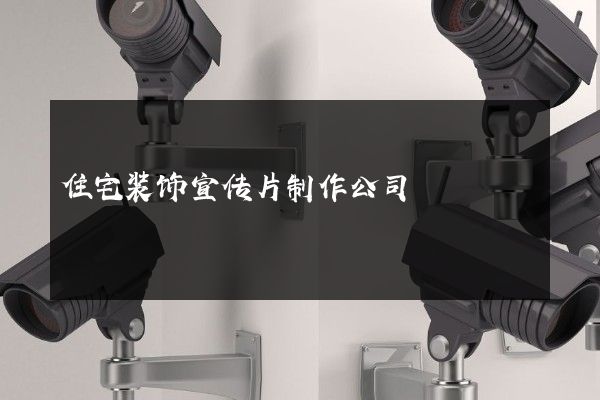 住宅装饰宣传片制作公司 住宅装饰宣传片制作公司