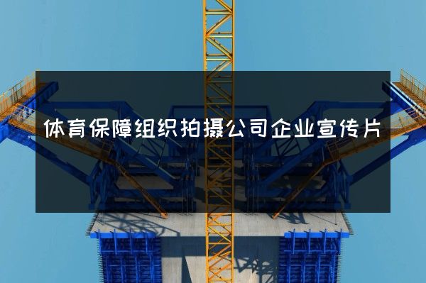 体育保障组织拍摄公司企业宣传片
