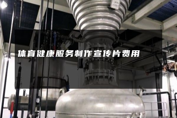 体育健康服务制作宣传片费用