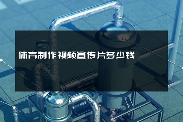 体育制作视频宣传片多少钱