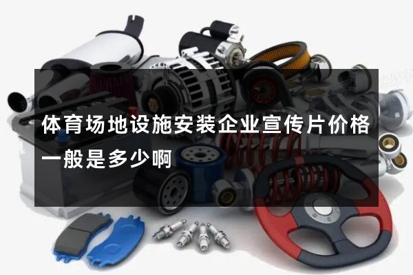 体育场地设施安装企业宣传片价格一般是多少啊