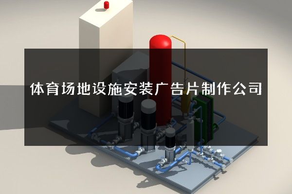 体育场地设施安装广告片制作公司