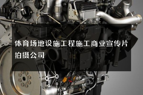 体育场地设施工程施工商业宣传片拍摄公司