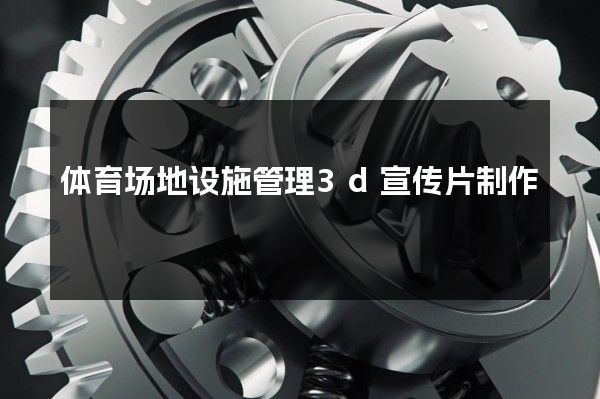 体育场地设施管理3d宣传片制作
