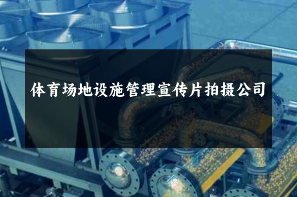 体育场地设施管理宣传片拍摄公司