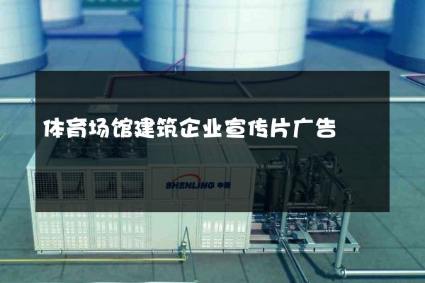 体育场馆建筑企业宣传片广告