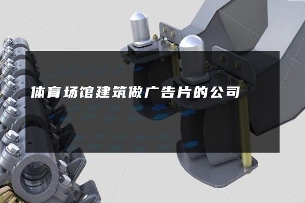 体育场馆建筑做广告片的公司