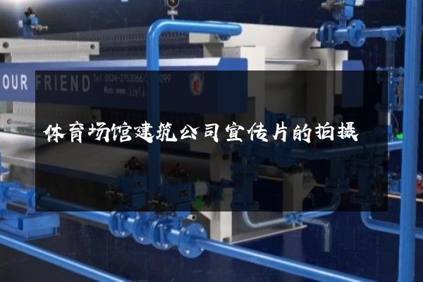 体育场馆建筑公司宣传片的拍摄