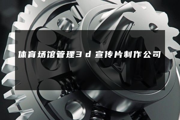 体育场馆管理3d宣传片制作公司