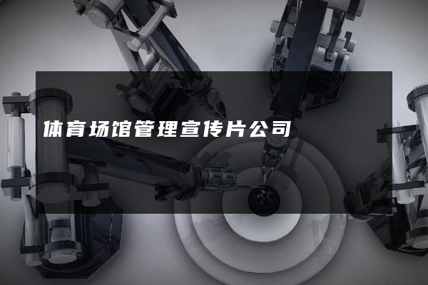 体育场馆管理宣传片公司