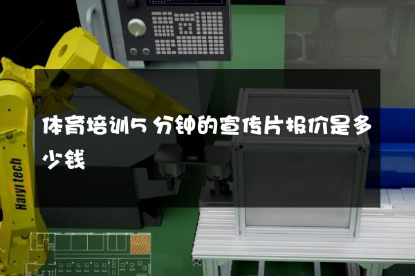 体育培训5分钟的宣传片报价是多少钱