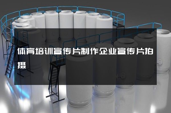 体育培训宣传片制作企业宣传片拍摄