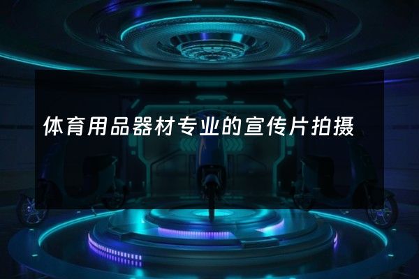 体育用品器材专业的宣传片拍摄