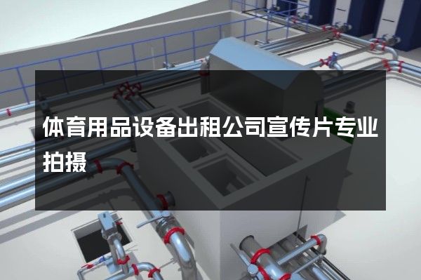体育用品设备出租公司宣传片专业拍摄