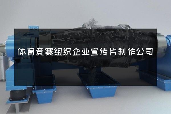 体育竞赛组织企业宣传片制作公司