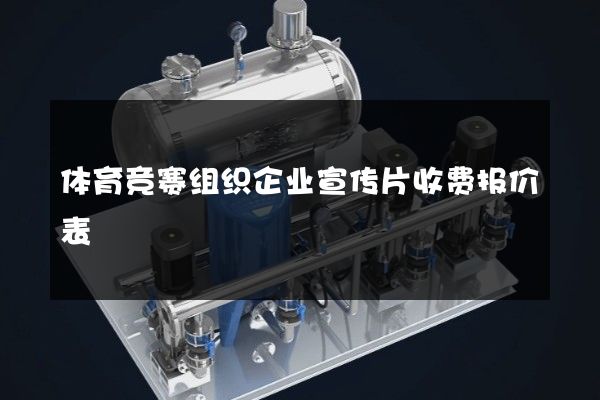 体育竞赛组织企业宣传片收费报价表