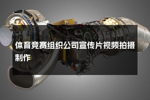 体育竞赛组织公司宣传片视频拍摄制作