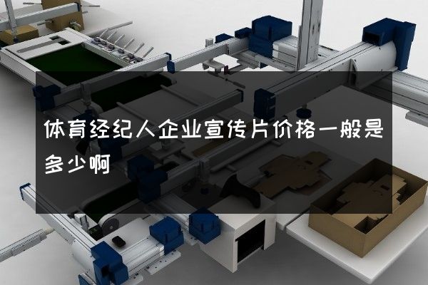体育经纪人企业宣传片价格一般是多少啊
