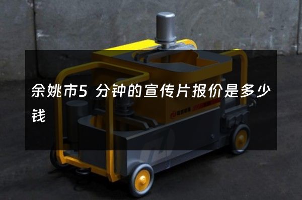 余姚市5分钟的宣传片报价是多少钱