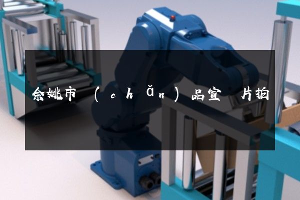 余姚市產(chǎn)品宣傳片拍攝