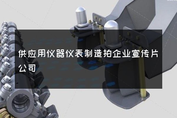 供应用仪器仪表制造拍企业宣传片公司