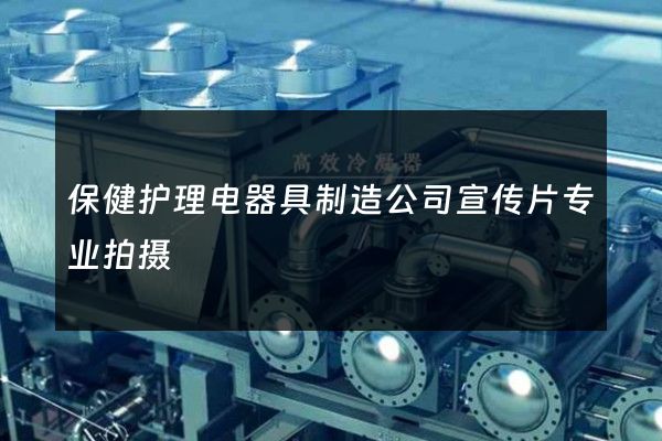 保健护理电器具制造公司宣传片专业拍摄
