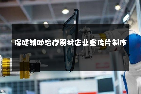 保健辅助治疗器材企业宣传片制作