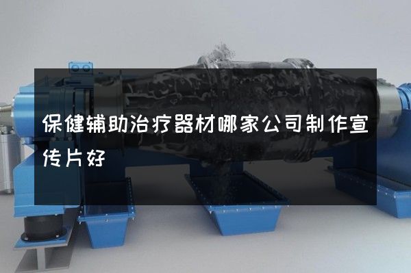 保健辅助治疗器材哪家公司制作宣传片好