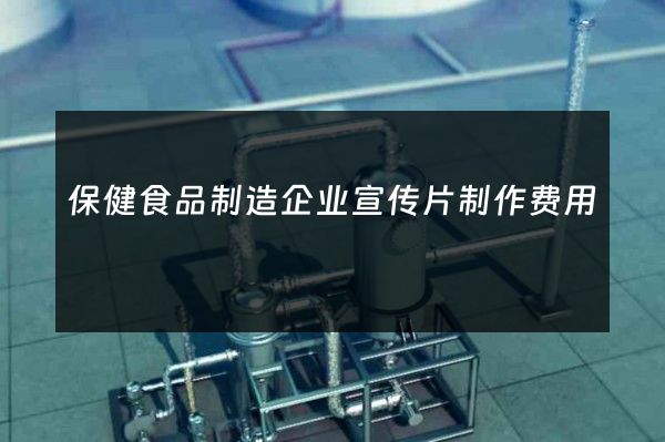 保健食品制造企业宣传片制作费用