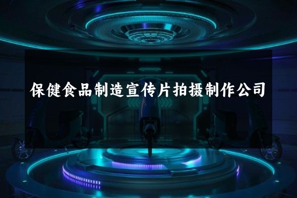 保健食品制造宣传片拍摄制作公司