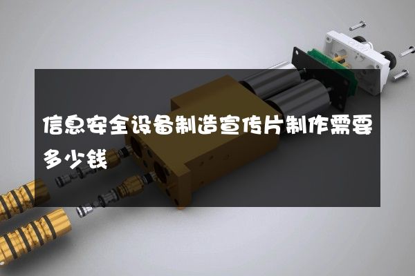信息安全设备制造宣传片制作需要多少钱