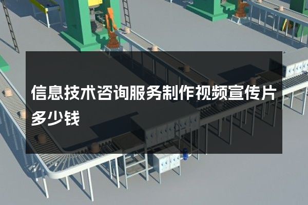 信息技术咨询服务制作视频宣传片多少钱 信息技术咨询服务制作视频宣传片多少钱