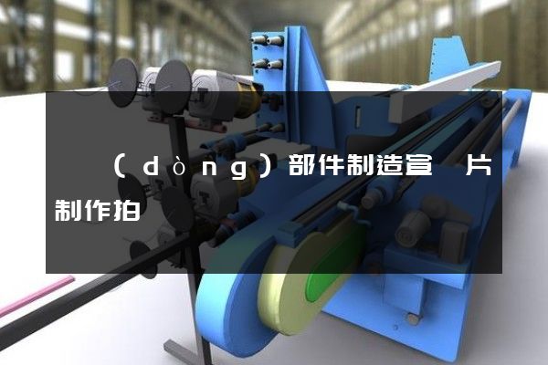 傳動(dòng)部件制造宣傳片制作拍攝
