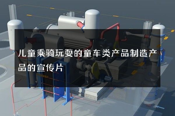 儿童乘骑玩耍的童车类产品制造产品的宣传片