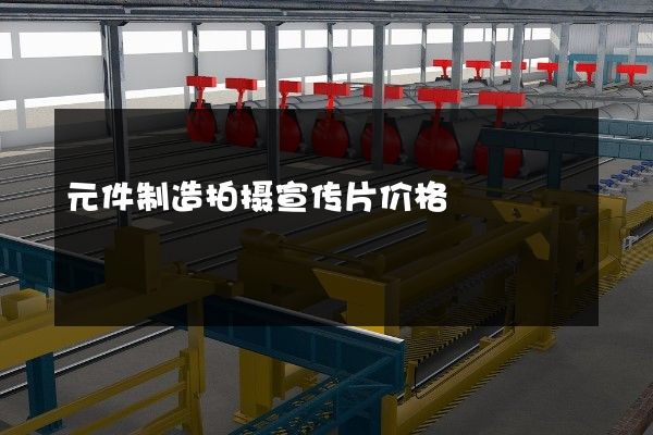 元件制造拍摄宣传片价格