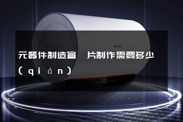 元器件制造宣傳片制作需要多少錢(qián)