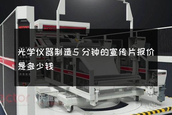 光学仪器制造5分钟的宣传片报价是多少钱