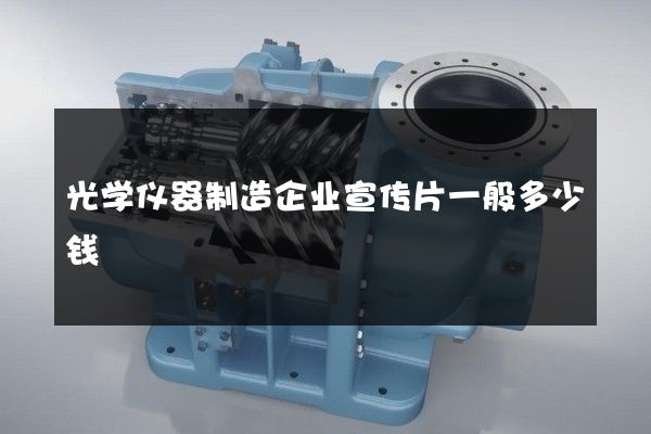 光学仪器制造企业宣传片一般多少钱