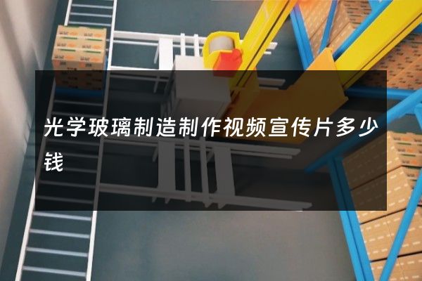 光学玻璃制造制作视频宣传片多少钱